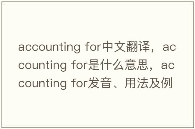 accounting for中文翻譯，accounting for是什么意思，accounting for發(fā)音、用法及例句