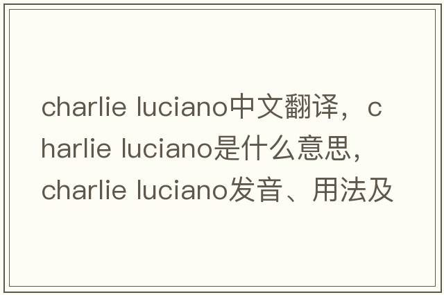 charlie luciano中文翻譯，charlie luciano是什么意思，charlie luciano發(fā)音、用法及例句