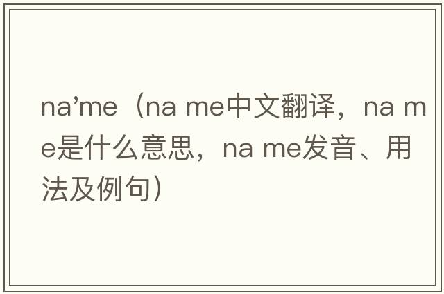na'me（na me中文翻譯，na me是什么意思，na me發(fā)音、用法及例句）