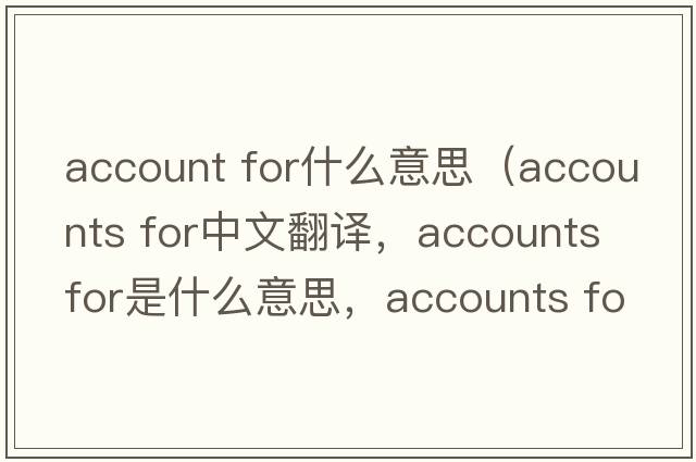 account for什么意思（accounts for中文翻譯，accounts for是什么意思，accounts for發(fā)音、用法及例句）