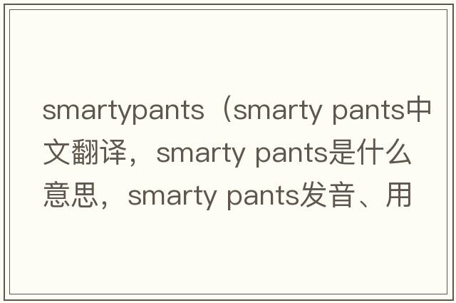 smartypants（smarty pants中文翻譯，smarty pants是什么意思，smarty pants發(fā)音、用法及例句）