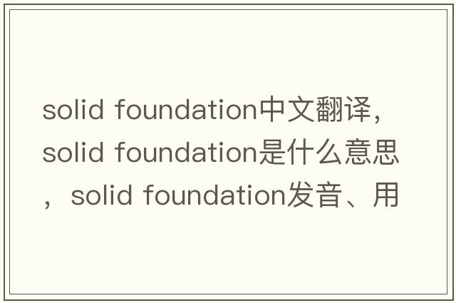 solid foundation中文翻譯，solid foundation是什么意思，solid foundation發(fā)音、用法及例句