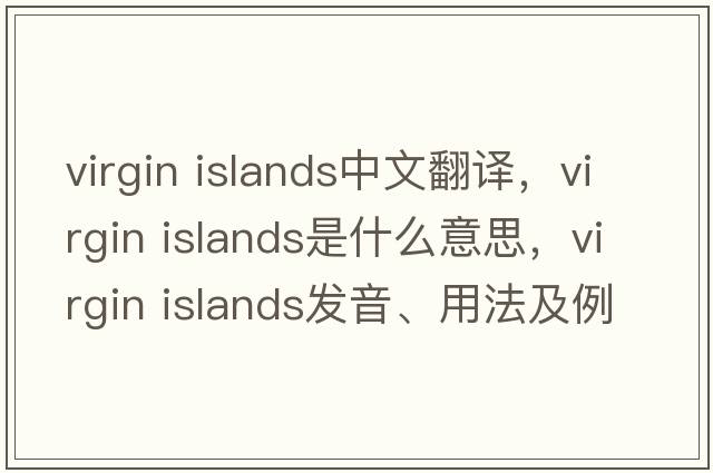 virgin islands中文翻譯，virgin islands是什么意思，virgin islands發(fā)音、用法及例句