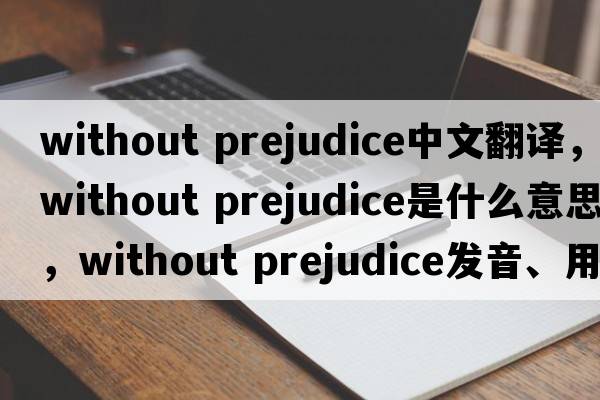 without prejudice中文翻譯，without prejudice是什么意思，without prejudice發(fā)音、用法及例句
