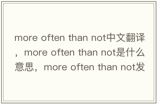 more often than not中文翻譯，more often than not是什么意思，more often than not發(fā)音、用法及例句
