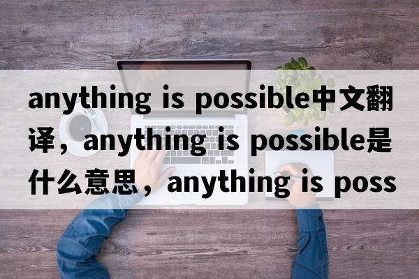 anything is possible中文翻譯，anything is possible是什么意思，anything is possible發(fā)音、用法及例句