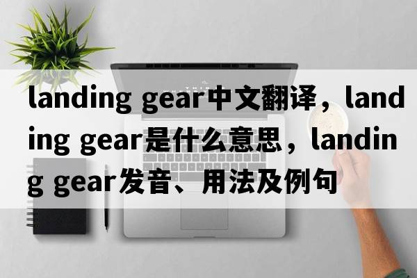 landing gear中文翻譯，landing gear是什么意思，landing gear發(fā)音、用法及例句