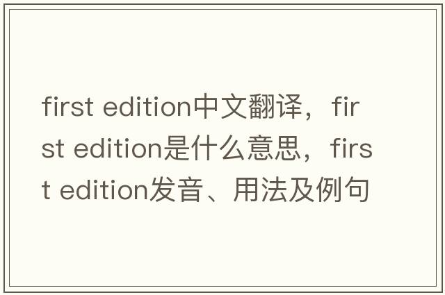 first edition中文翻譯，first edition是什么意思，first edition發(fā)音、用法及例句