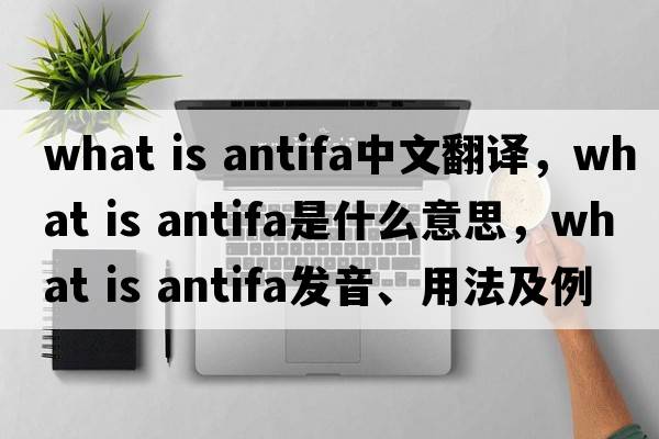 what is antifa中文翻譯，what is antifa是什么意思，what is antifa發(fā)音、用法及例句