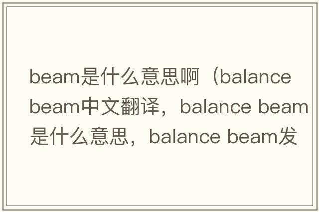 beam是什么意思?。╞alance beam中文翻譯，balance beam是什么意思，balance beam發(fā)音、用法及例句）