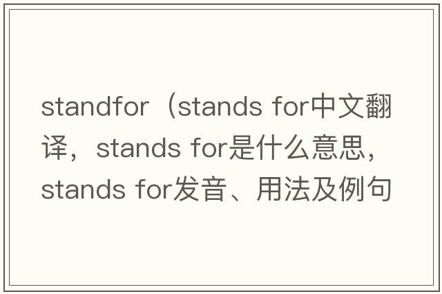 standfor（stands for中文翻譯，stands for是什么意思，stands for發(fā)音、用法及例句）