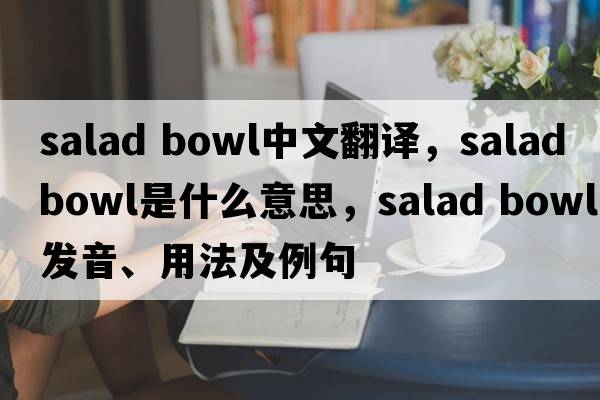 salad bowl中文翻譯，salad bowl是什么意思，salad bowl發(fā)音、用法及例句