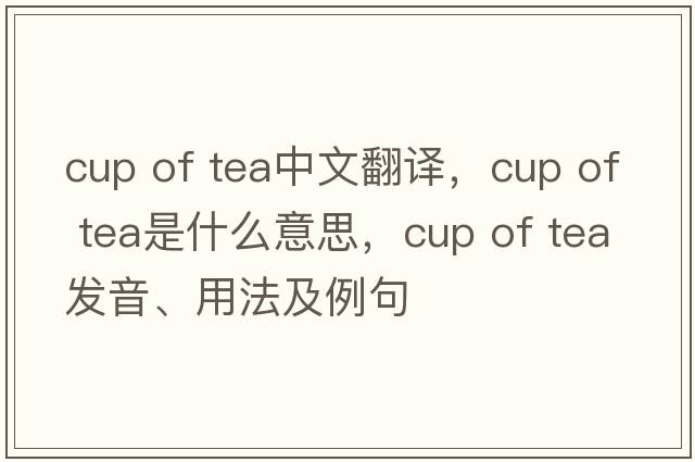 cup of tea中文翻譯，cup of tea是什么意思，cup of tea發(fā)音、用法及例句