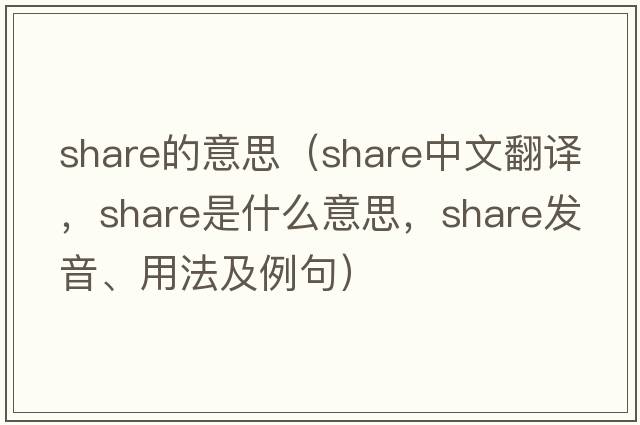 share的意思（share中文翻譯，share是什么意思，share發(fā)音、用法及例句）