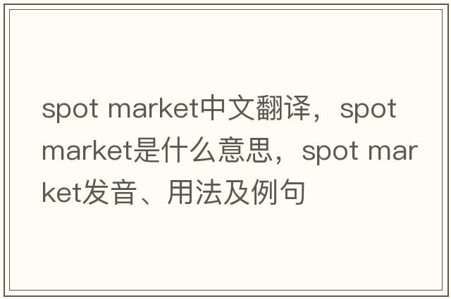 spot market中文翻譯，spot market是什么意思，spot market發(fā)音、用法及例句