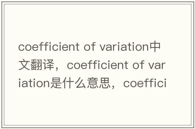 coefficient of variation中文翻譯，coefficient of variation是什么意思，coefficient of variation發(fā)音、用法及例句