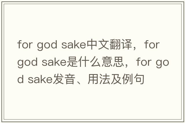 for god sake中文翻譯，for god sake是什么意思，for god sake發(fā)音、用法及例句