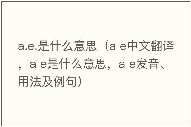 a.e.是什么意思（a e中文翻譯，a e是什么意思，a e發(fā)音、用法及例句）