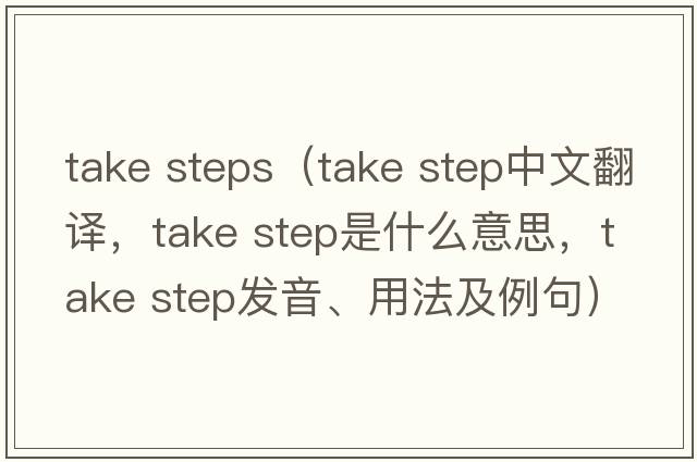 take steps（take step中文翻譯，take step是什么意思，take step發(fā)音、用法及例句）