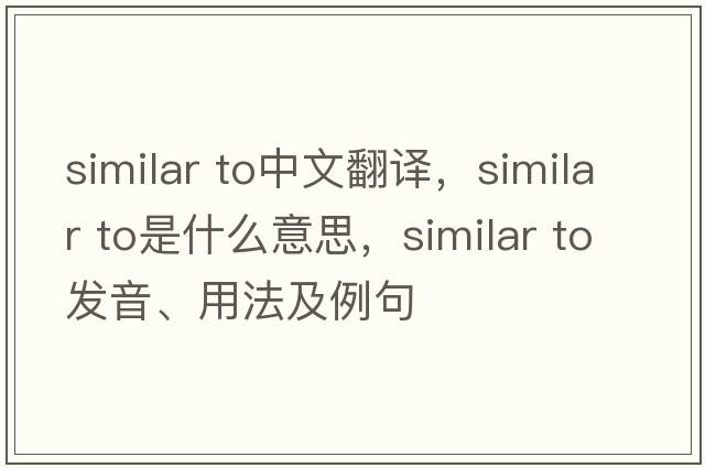 similar to中文翻譯，similar to是什么意思，similar to發(fā)音、用法及例句