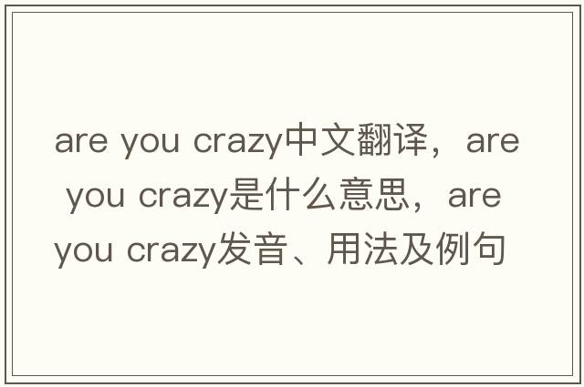 are you crazy中文翻譯，are you crazy是什么意思，are you crazy發(fā)音、用法及例句