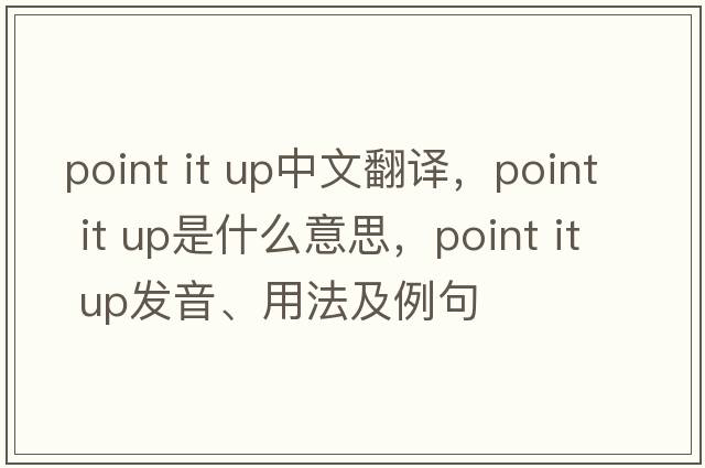 point it up中文翻譯，point it up是什么意思，point it up發(fā)音、用法及例句