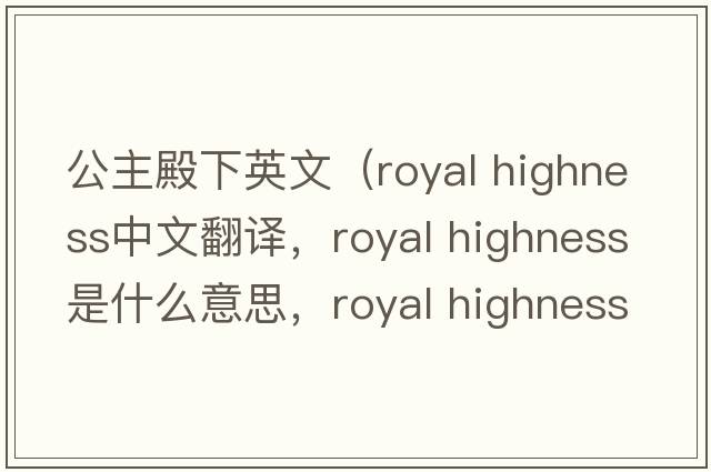 公主殿下英文（royal highness中文翻譯，royal highness是什么意思，royal highness發(fā)音、用法及例句）