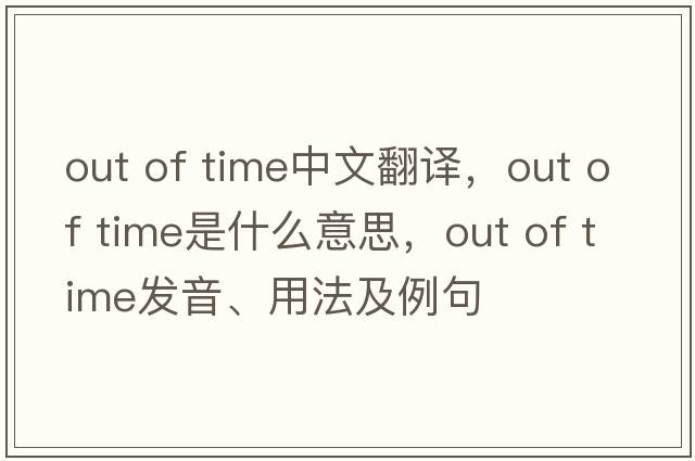 out of time中文翻譯，out of time是什么意思，out of time發(fā)音、用法及例句