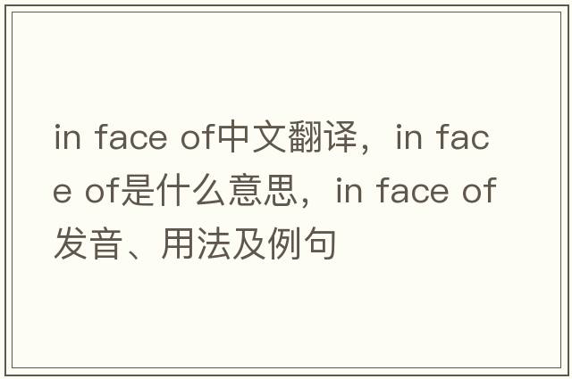 in face of中文翻譯，in face of是什么意思，in face of發(fā)音、用法及例句