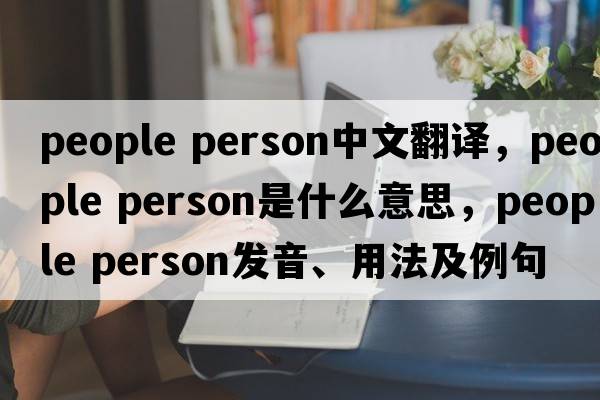 people person中文翻譯，people person是什么意思，people person發(fā)音、用法及例句