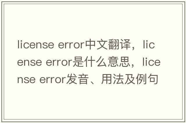 license error中文翻譯，license error是什么意思，license error發(fā)音、用法及例句