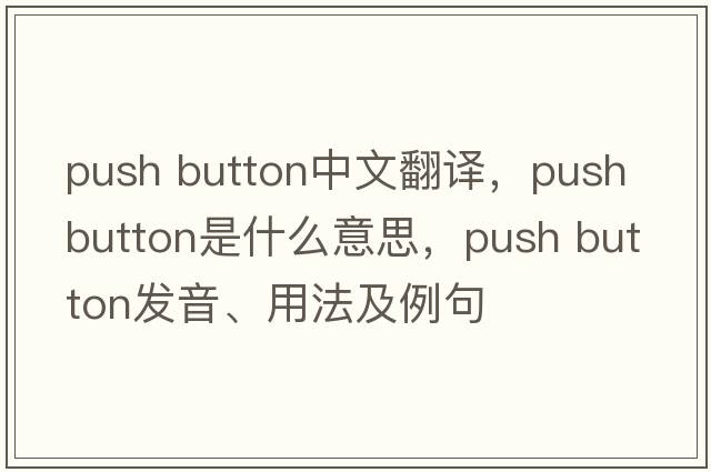 push button中文翻譯，push button是什么意思，push button發(fā)音、用法及例句