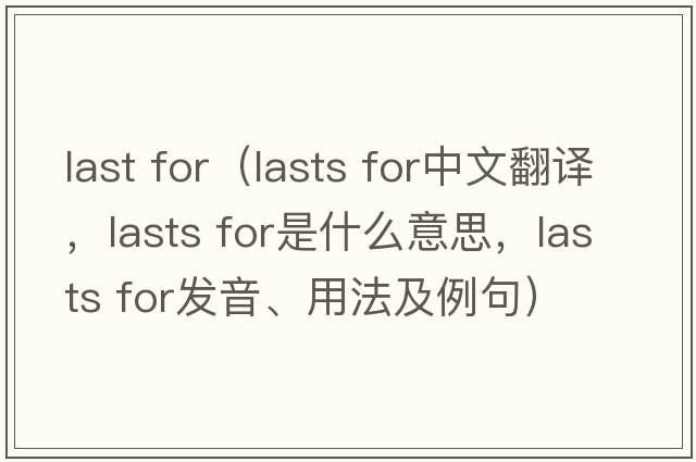 last for（lasts for中文翻譯，lasts for是什么意思，lasts for發(fā)音、用法及例句）