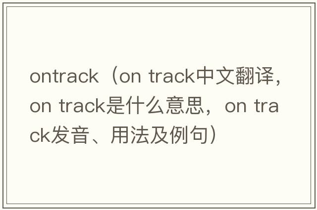 ontrack（on track中文翻譯，on track是什么意思，on track發(fā)音、用法及例句）