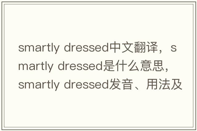 smartly dressed中文翻譯，smartly dressed是什么意思，smartly dressed發(fā)音、用法及例句