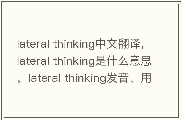 lateral thinking中文翻譯，lateral thinking是什么意思，lateral thinking發(fā)音、用法及例句