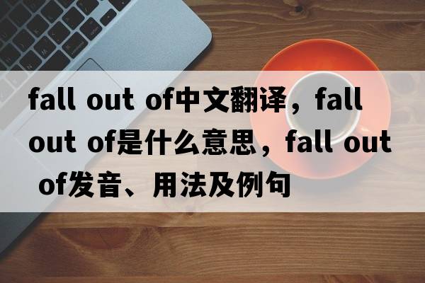 fall out of中文翻譯，fall out of是什么意思，fall out of發(fā)音、用法及例句