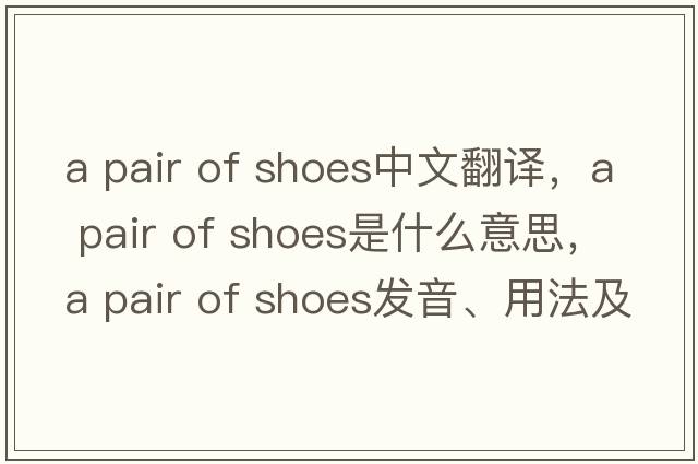 a pair of shoes中文翻譯，a pair of shoes是什么意思，a pair of shoes發(fā)音、用法及例句