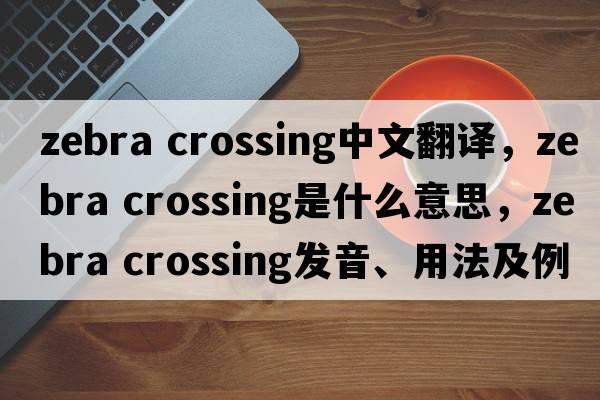 zebra crossing中文翻譯，zebra crossing是什么意思，zebra crossing發(fā)音、用法及例句