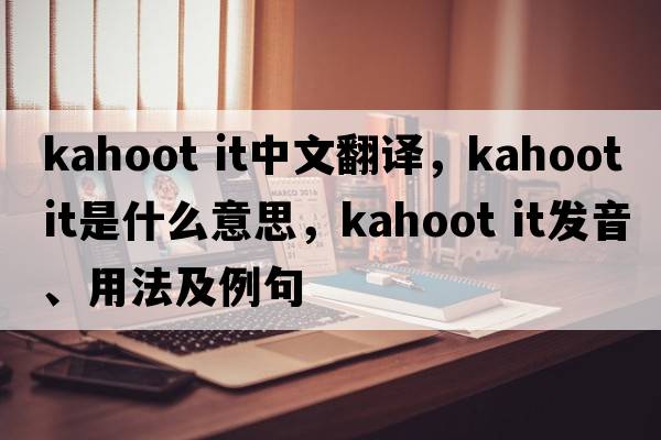 kahoot it中文翻譯，kahoot it是什么意思，kahoot it發(fā)音、用法及例句