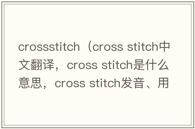 crossstitch（cross stitch中文翻譯，cross stitch是什么意思，cross stitch發(fā)音、用法及例句）