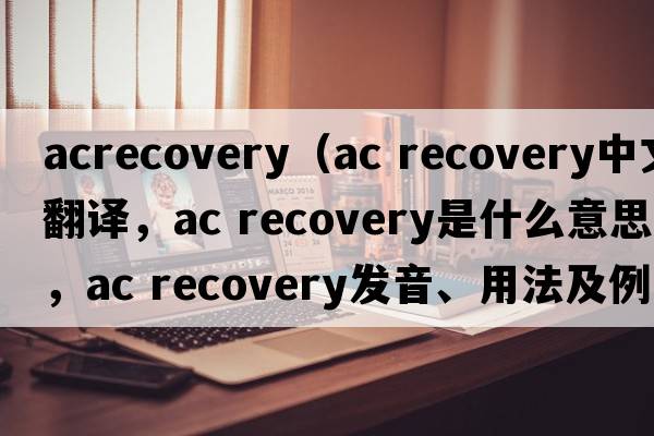 acrecovery（ac recovery中文翻譯，ac recovery是什么意思，ac recovery發(fā)音、用法及例句）
