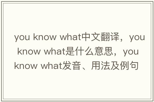 you know what中文翻譯，you know what是什么意思，you know what發(fā)音、用法及例句