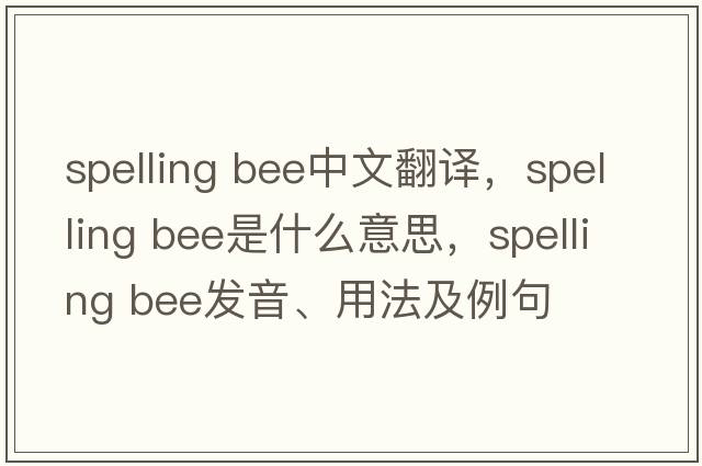 spelling bee中文翻譯，spelling bee是什么意思，spelling bee發(fā)音、用法及例句