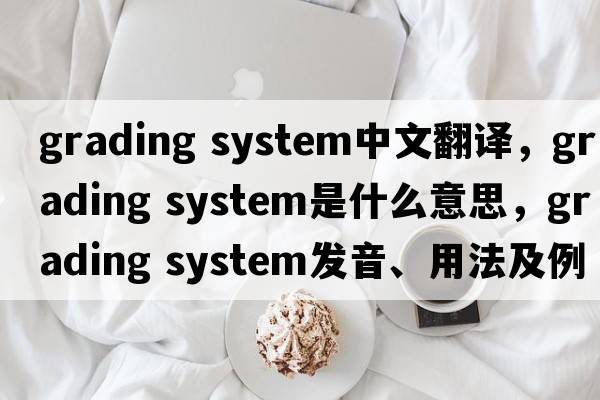 grading system中文翻譯，grading system是什么意思，grading system發(fā)音、用法及例句