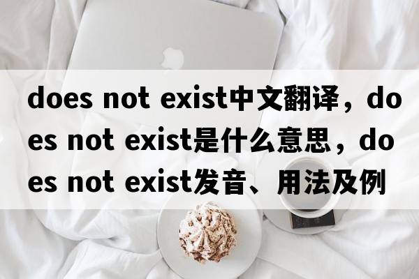 does not exist中文翻譯，does not exist是什么意思，does not exist發(fā)音、用法及例句