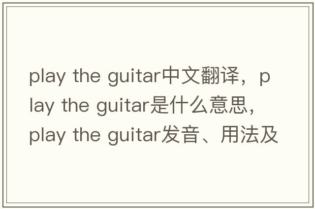 play the guitar中文翻譯，play the guitar是什么意思，play the guitar發(fā)音、用法及例句