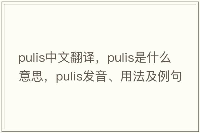 pulis中文翻譯，pulis是什么意思，pulis發(fā)音、用法及例句