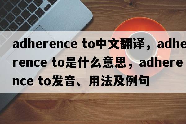adherence to中文翻譯，adherence to是什么意思，adherence to發(fā)音、用法及例句