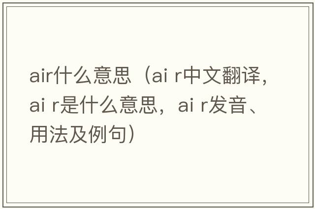 air什么意思（ai r中文翻譯，ai r是什么意思，ai r發(fā)音、用法及例句）